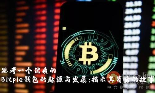 思考一个优质的
Bitpie钱包的起源与发展:揭示其背后的故事