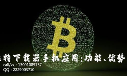 全面剖析比特下载器手机应用：功能、优势与使用技巧