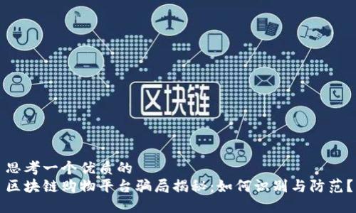 思考一个优质的
区块链购物平台骗局揭秘:如何识别与防范?