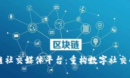 区块链社交媒体平台：重构数字社交的未来