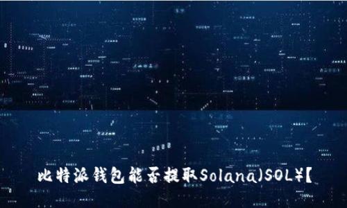 比特派钱包能否提取Solana（SOL）？