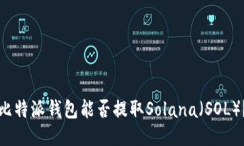 比特派钱包能否提取Solana（SOL）？