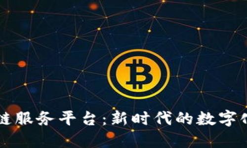 首批区块链服务平台：新时代的数字化转型引擎