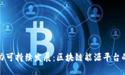 创新科技助力可持续发展：区块链能源平台的崛起与未来