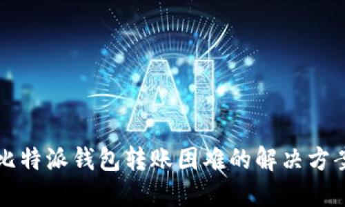 比特派钱包转账困难的解决方案