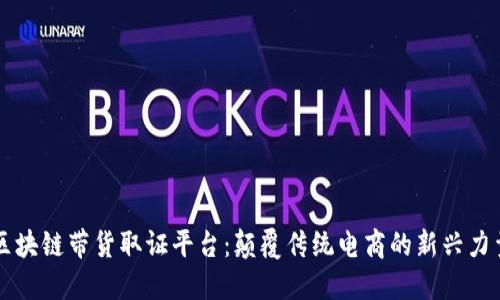 区块链带货取证平台：颠覆传统电商的新兴力量