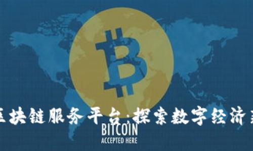 湖南区块链服务平台：探索数字经济新未来