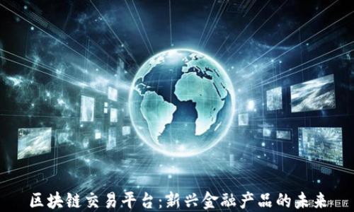 
区块链交易平台：新兴金融产品的未来