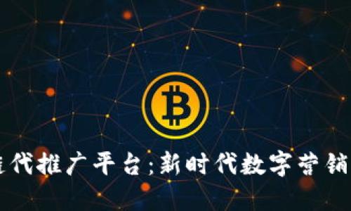 区块链代推广平台：新时代数字营销的利器