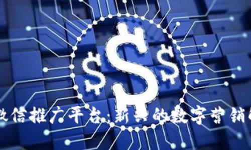 区块链微信推广平台：新兴的数字营销解决方案