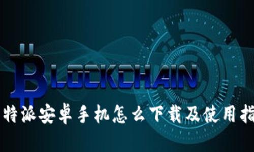 比特派安卓手机怎么下载及使用指南