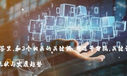 思考一个优质的，放进标签里，和3个相关的关键词 用逗号分隔，关键词放进Guanjianci标签里

区块链产业监管平台的现状与发展趋势