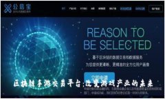 区块链手游交易平台：改变游戏产业的未来