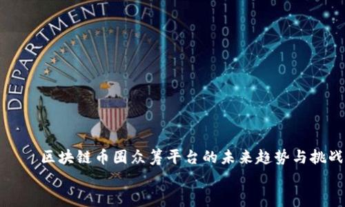 

    区块链币圈众筹平台的未来趋势与挑战


    区块链币圈众筹平台的未来趋势与挑战