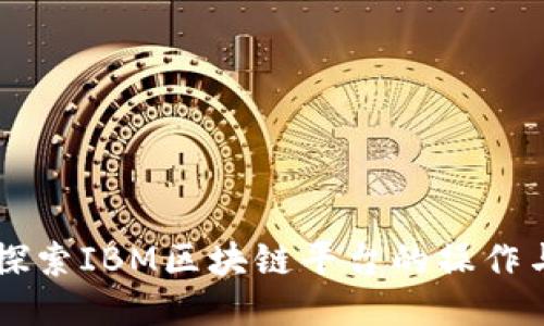 深入探索IBM区块链平台的操作与应用