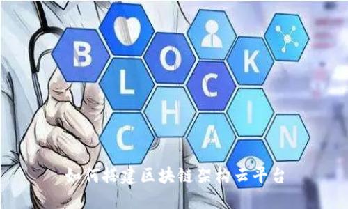 如何搭建区块链架构云平台