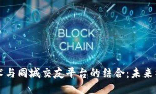 区块链技术与同城交友平台的结合：未来社交新模式